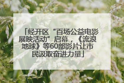 经开区“百场公益电影展映活动”启幕，《流浪地球》等60部影片让市民汲取奋进力量