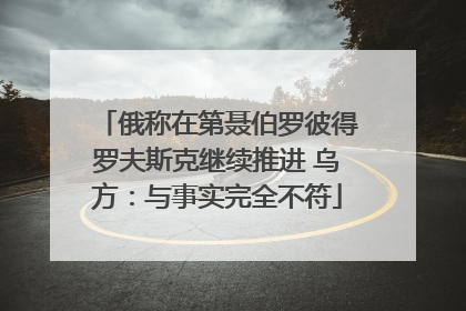 俄称在第聂伯罗彼得罗夫斯克继续推进 乌方：与事实完全不符