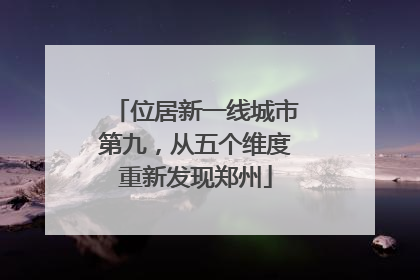 位居新一线城市第九，从五个维度重新发现郑州