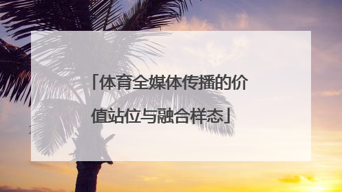 体育全媒体传播的价值站位与融合样态