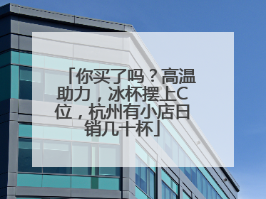 你买了吗？高温助力，冰杯摆上C位，杭州有小店日销几十杯