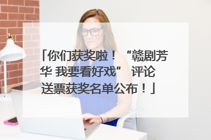 你们获奖啦！“赣剧芳华 我要看好戏” 评论送票获奖名单公布！