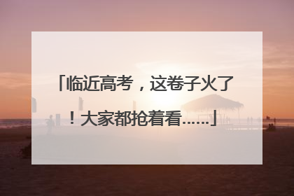 临近高考，这卷子火了！大家都抢着看……