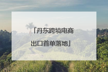 丹东跨境电商出口首单落地