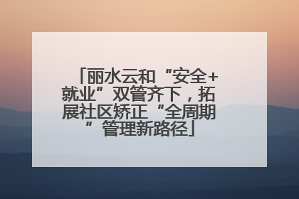丽水云和“安全+就业”双管齐下，拓展社区矫正“全周期”管理新路径
