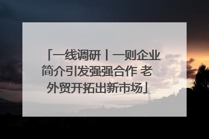 一线调研丨一则企业简介引发强强合作 老外贸开拓出新市场
