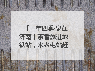 一年四季·泉在济南｜茶香飘进地铁站，来老屯站赶一场别开生面的“茶韵市集”！