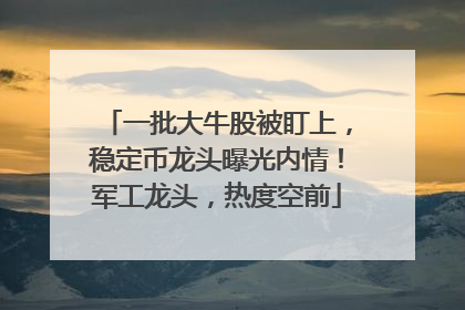 一批大牛股被盯上，稳定币龙头曝光内情！军工龙头，热度空前