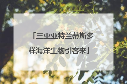 三亚亚特兰蒂斯多样海洋生物引客来