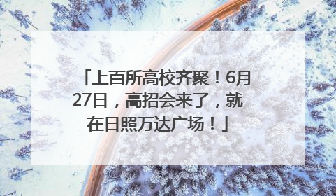 上百所高校齐聚！6月27日，高招会来了，就在日照万达广场！