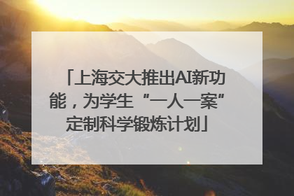 上海交大推出AI新功能，为学生“一人一案”定制科学锻炼计划