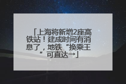 上海将新增2座高铁站！建成时间有消息了，地铁“换乘王”可直达→