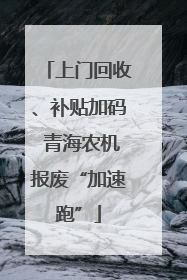上门回收、补贴加码 青海农机报废“加速跑”