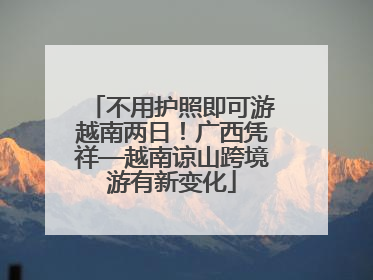 不用护照即可游越南两日！广西凭祥—越南谅山跨境游有新变化