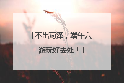 不出菏泽，端午六一游玩好去处！