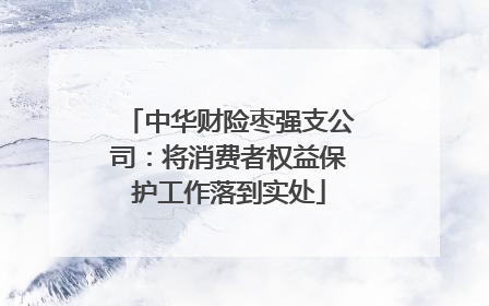 中华财险枣强支公司：将消费者权益保护工作落到实处