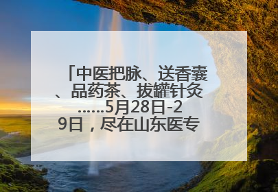 中医把脉、送香囊、品药茶、拔罐针灸……5月28日-29日，尽在山东医专附属医院中医夜市