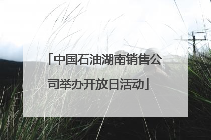 中国石油湖南销售公司举办开放日活动