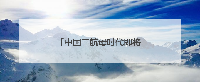 中国三航母时代即将到来！官方最新披露