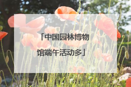 中国园林博物馆端午活动多
