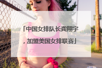 中国女排队长龚翔宇，加盟美国女排联赛