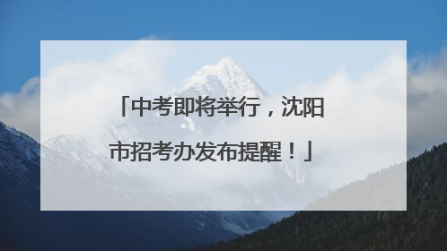 中考即将举行，沈阳市招考办发布提醒！