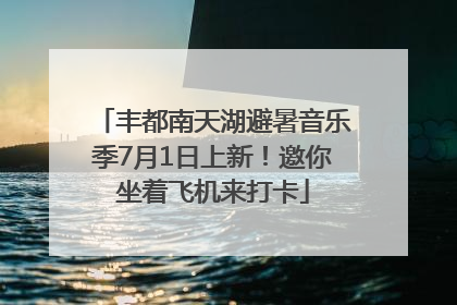 丰都南天湖避暑音乐季7月1日上新！邀你坐着飞机来打卡