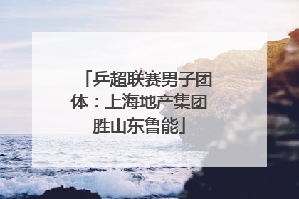 乒超联赛男子团体：上海地产集团胜山东鲁能