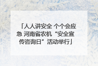 人人讲安全 个个会应急 河南省农机“安全宣传咨询日”活动举行