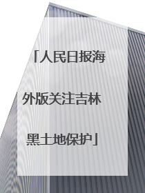 人民日报海外版关注吉林黑土地保护