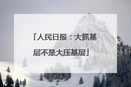 人民日报：大抓基层不是大压基层