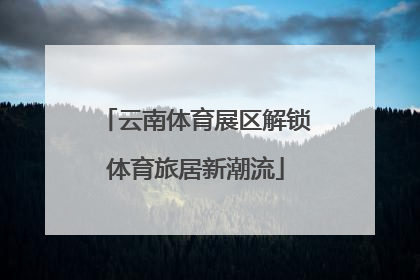 云南体育展区解锁体育旅居新潮流