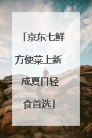 京东七鲜方便菜上新 成夏日轻食首选