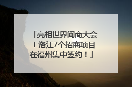 亮相世界闽商大会！洛江7个招商项目在福州集中签约！