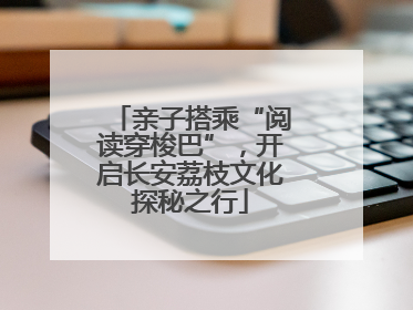 亲子搭乘“阅读穿梭巴”，开启长安荔枝文化探秘之行