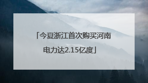 今夏浙江首次购买河南电力达2.15亿度