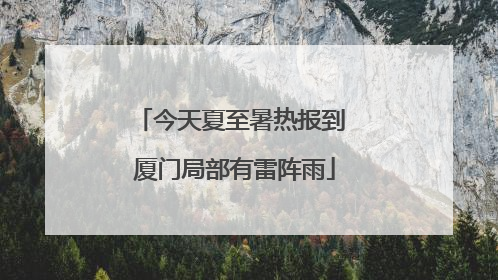 今天夏至暑热报到 厦门局部有雷阵雨