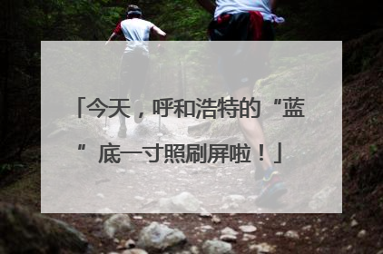 今天，呼和浩特的“蓝”底一寸照刷屏啦！