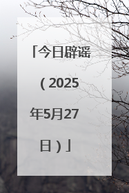 今日辟谣（2025年5月27日）