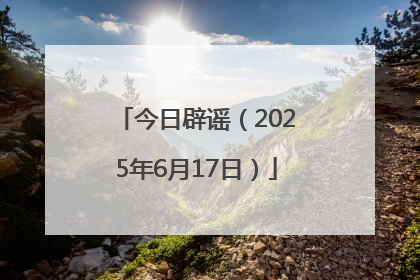 今日辟谣（2025年6月17日）