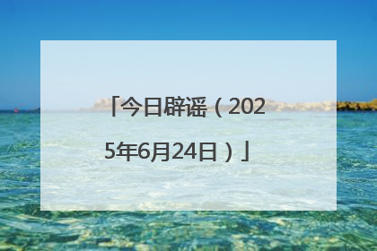 今日辟谣（2025年6月24日）