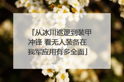 从冰川巡逻到装甲冲锋 看无人装备在我军应用有多全面