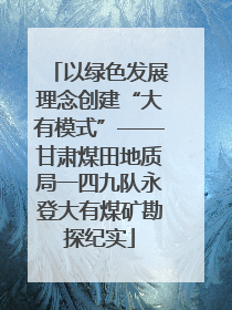 以绿色发展理念创建“大有模式”——甘肃煤田地质局一四九队永登大有煤矿勘探纪实