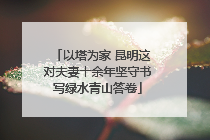 以塔为家 昆明这对夫妻十余年坚守书写绿水青山答卷