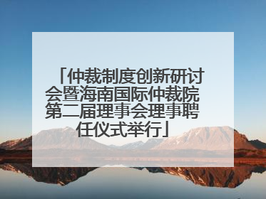 仲裁制度创新研讨会暨海南国际仲裁院第二届理事会理事聘任仪式举行