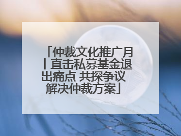 仲裁文化推广月丨直击私募基金退出痛点 共探争议解决仲裁方案