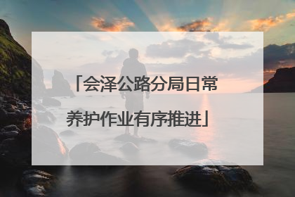 会泽公路分局日常养护作业有序推进