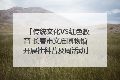 传统文化VS红色教育 长春市文庙博物馆开展社科普及周活动