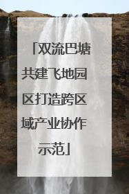 双流巴塘共建飞地园区打造跨区域产业协作示范