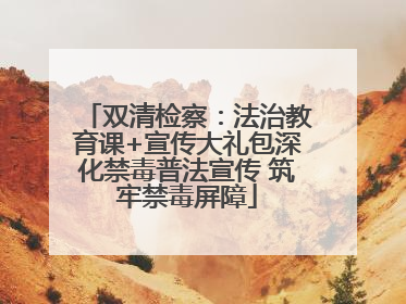 双清检察：法治教育课+宣传大礼包深化禁毒普法宣传 筑牢禁毒屏障